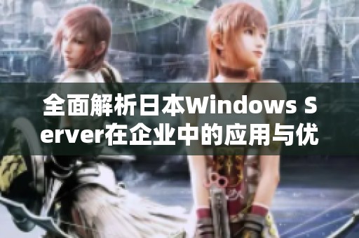 全面解析日本Windows Server在企业中的应用与优势