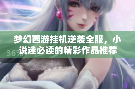 梦幻西游挂机逆袭全服，小说迷必读的精彩作品推荐