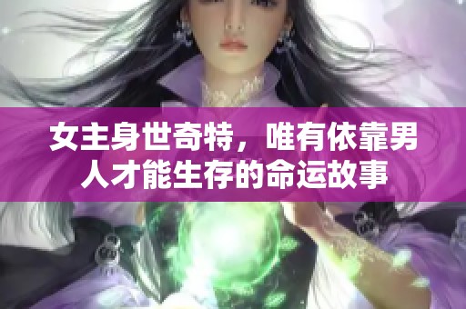 女主身世奇特，唯有依靠男人才能生存的命运故事