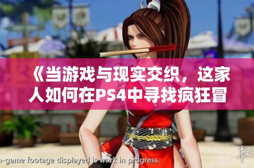 《当游戏与现实交织，这家人如何在PS4中寻找疯狂冒险》