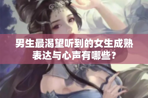 男生最渴望听到的女生成熟表达与心声有哪些？