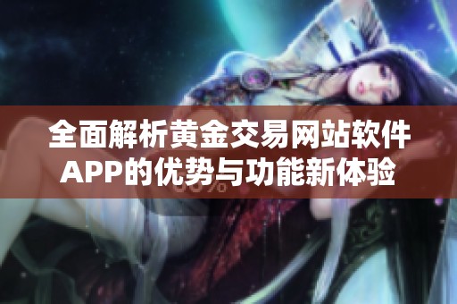 全面解析黄金交易网站软件APP的优势与功能新体验