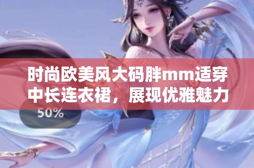 时尚欧美风大码胖mm适穿中长连衣裙，展现优雅魅力