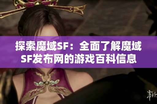 探索魔域SF：全面了解魔域SF发布网的游戏百科信息