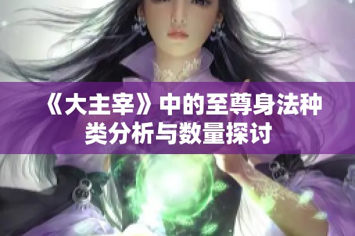 《大主宰》中的至尊身法种类分析与数量探讨