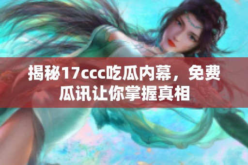 揭秘17ccc吃瓜内幕，免费瓜讯让你掌握真相