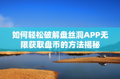 如何轻松破解盘丝洞APP无限获取盘币的方法揭秘