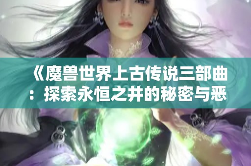 《魔兽世界上古传说三部曲：探索永恒之井的秘密与恶魔之魂的对决》