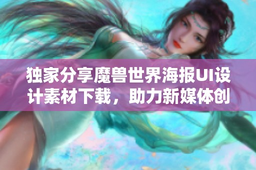 独家分享魔兽世界海报UI设计素材下载，助力新媒体创作