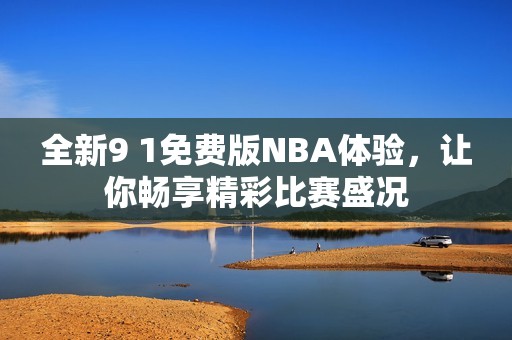 全新9 1免费版NBA体验，让你畅享精彩比赛盛况