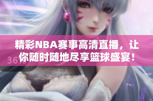 精彩NBA赛事高清直播，让你随时随地尽享篮球盛宴！