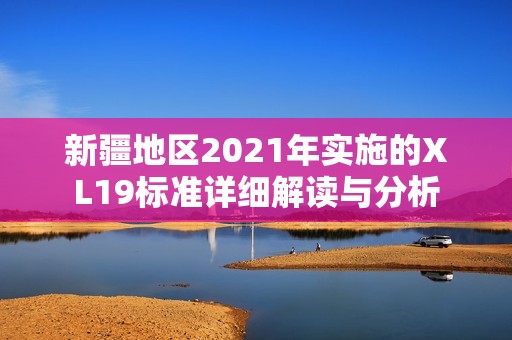 新疆地区2021年实施的XL19标准详细解读与分析