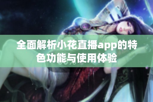 全面解析小花直播app的特色功能与使用体验