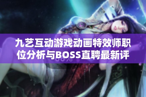 九艺互动游戏动画特效师职位分析与BOSS直聘最新评价揭秘