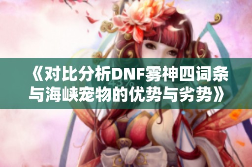 《对比分析DNF雾神四词条与海峡宠物的优势与劣势》