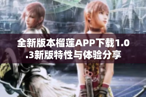 全新版本榴莲APP下载1.0.3新版特性与体验分享