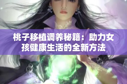 桃子移植调养秘籍：助力女孩健康生活的全新方法