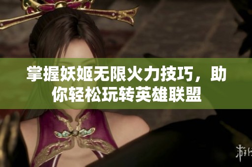 掌握妖姬无限火力技巧，助你轻松玩转英雄联盟