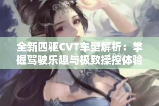 全新四驱CVT车型解析：掌握驾驶乐趣与极致操控体验