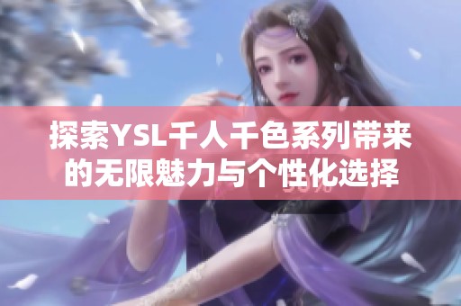 探索YSL千人千色系列带来的无限魅力与个性化选择