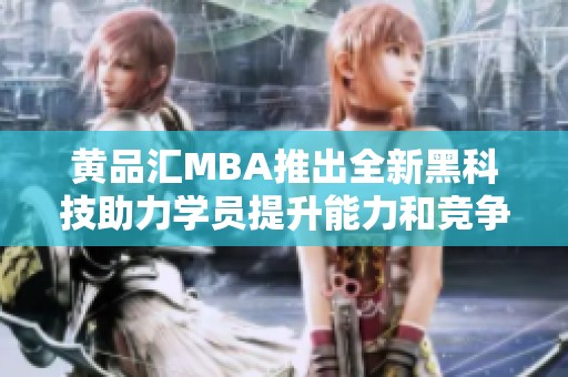 黄品汇MBA推出全新黑科技助力学员提升能力和竞争力