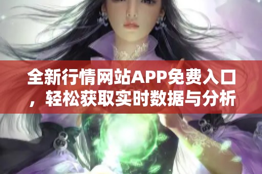 全新行情网站APP免费入口，轻松获取实时数据与分析