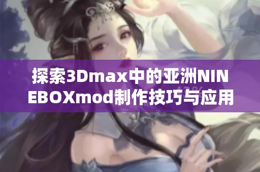 探索3Dmax中的亚洲NINEBOXmod制作技巧与应用实例