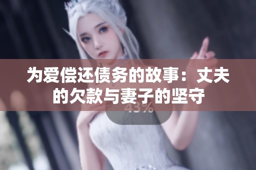 为爱偿还债务的故事：丈夫的欠款与妻子的坚守