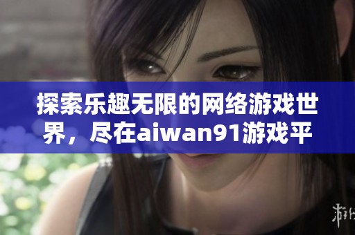 探索乐趣无限的网络游戏世界，尽在aiwan91游戏平台