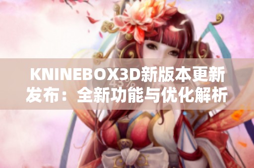 KNINEBOX3D新版本更新发布：全新功能与优化解析