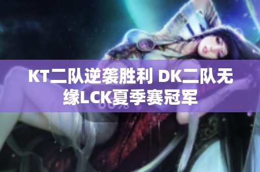 KT二队逆袭胜利 DK二队无缘LCK夏季赛冠军