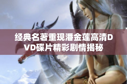 经典名著重现潘金莲高清DVD碟片精彩剧情揭秘