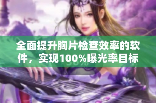 全面提升胸片检查效率的软件，实现100%曝光率目标