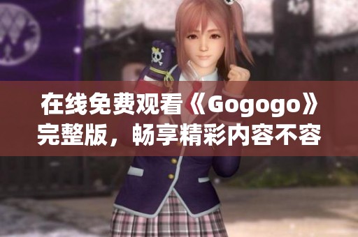 在线免费观看《Gogogo》完整版，畅享精彩内容不容错过