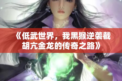 《低武世界，我黑猴逆袭截胡亢金龙的传奇之路》