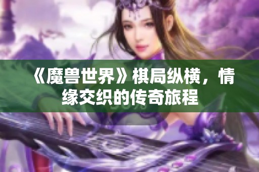 《魔兽世界》棋局纵横，情缘交织的传奇旅程