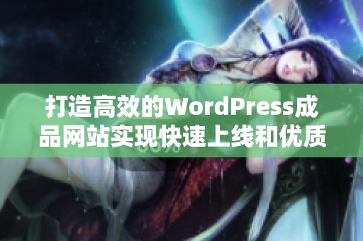 打造高效的WordPress成品网站实现快速上线和优质体验