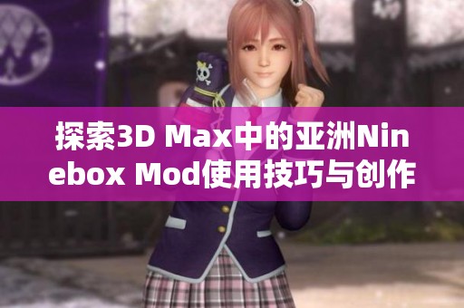 探索3D Max中的亚洲Ninebox Mod使用技巧与创作灵感