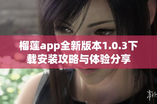 榴莲app全新版本1.0.3下载安装攻略与体验分享