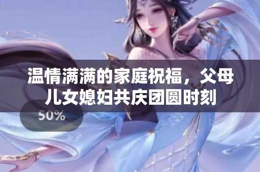 温情满满的家庭祝福，父母儿女媳妇共庆团圆时刻