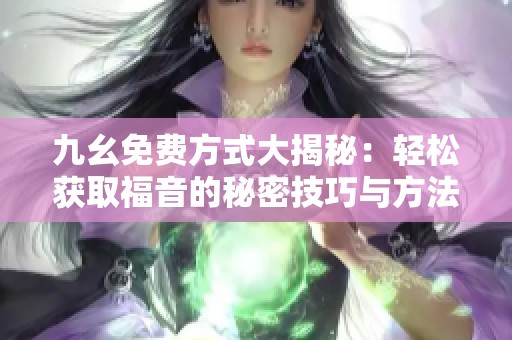 九幺免费方式大揭秘：轻松获取福音的秘密技巧与方法