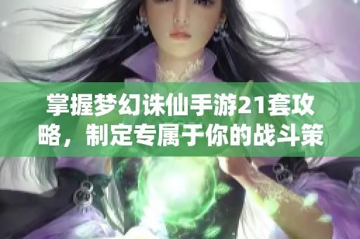 掌握梦幻诛仙手游21套攻略，制定专属于你的战斗策略！