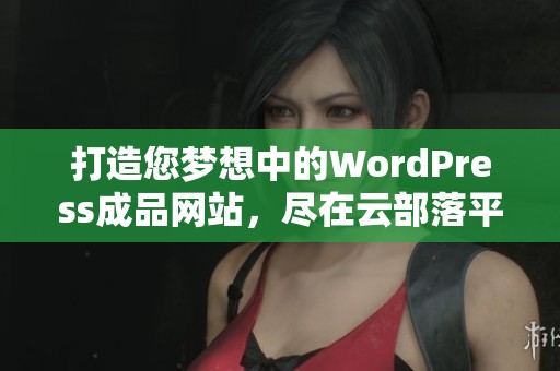 打造您梦想中的WordPress成品网站，尽在云部落平台