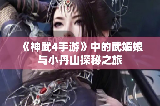 《神武4手游》中的武媚娘与小丹山探秘之旅