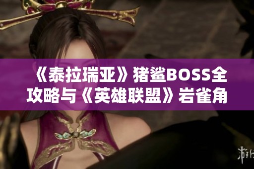 《泰拉瑞亚》猪鲨BOSS全攻略与《英雄联盟》岩雀角色深度解析