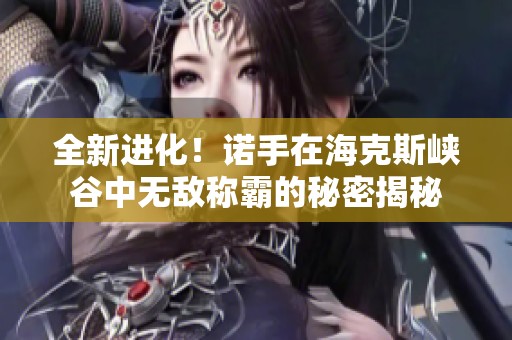 全新进化！诺手在海克斯峡谷中无敌称霸的秘密揭秘