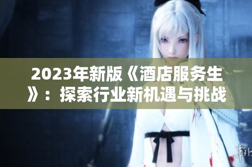 2023年新版《酒店服务生》：探索行业新机遇与挑战