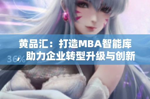 黄品汇：打造MBA智能库，助力企业转型升级与创新发展