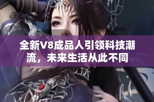 全新V8成品人引领科技潮流，未来生活从此不同