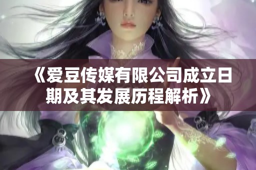 《爱豆传媒有限公司成立日期及其发展历程解析》